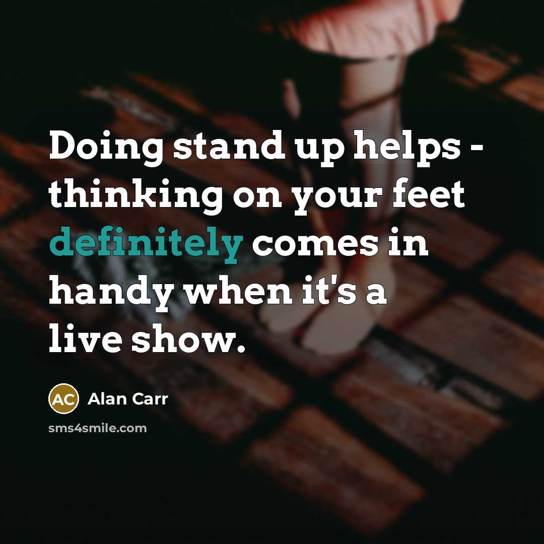 “Doing stand up helps - thinking on your feet definitely comes in handy when it's a live show.” quote by Alan Carr