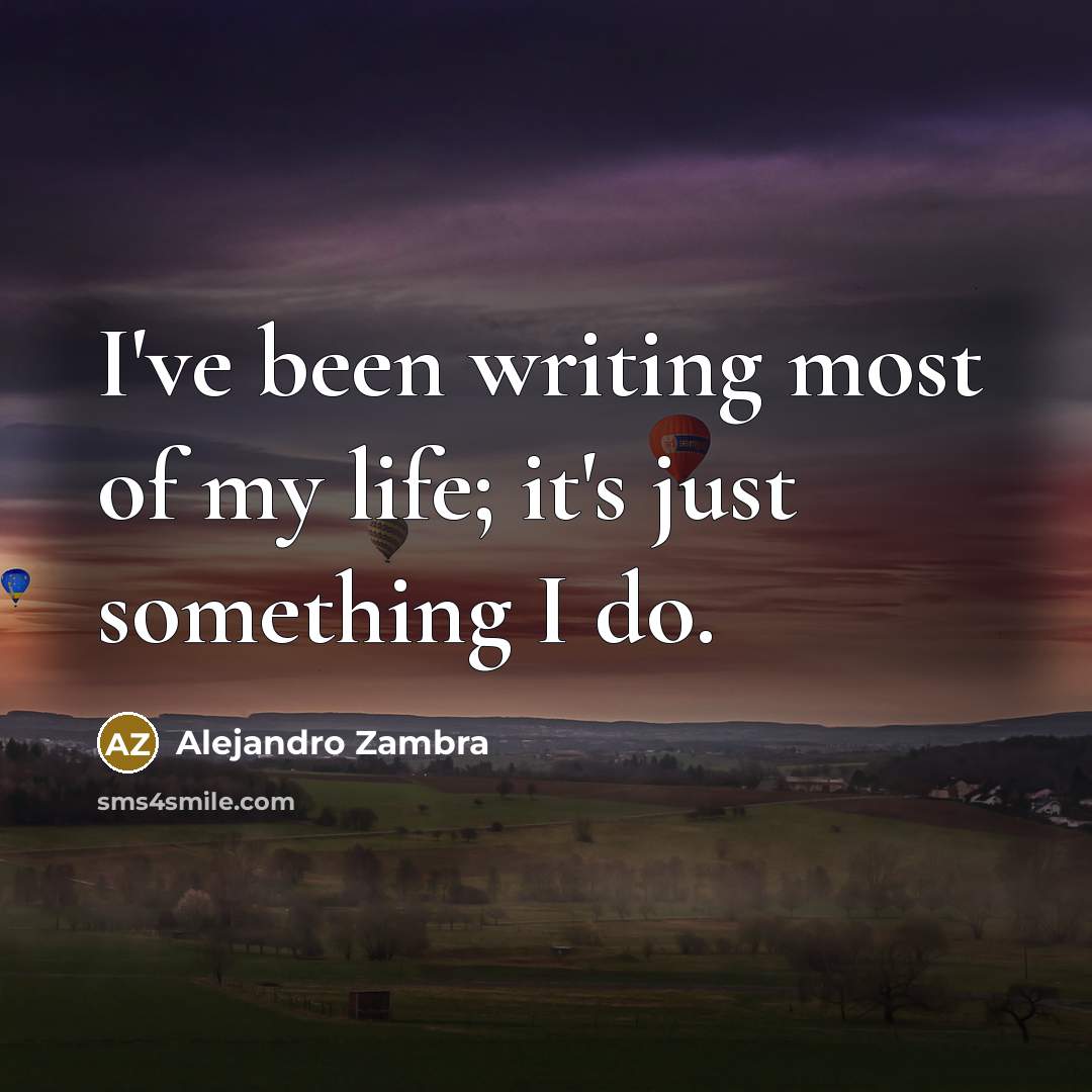 “I've been writing most of my life; it's just something…” quote by Alejandro Zambra