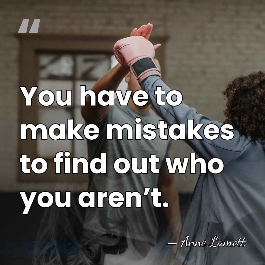 You have to make mistakes to find out who you aren’t. - Anne Lamott