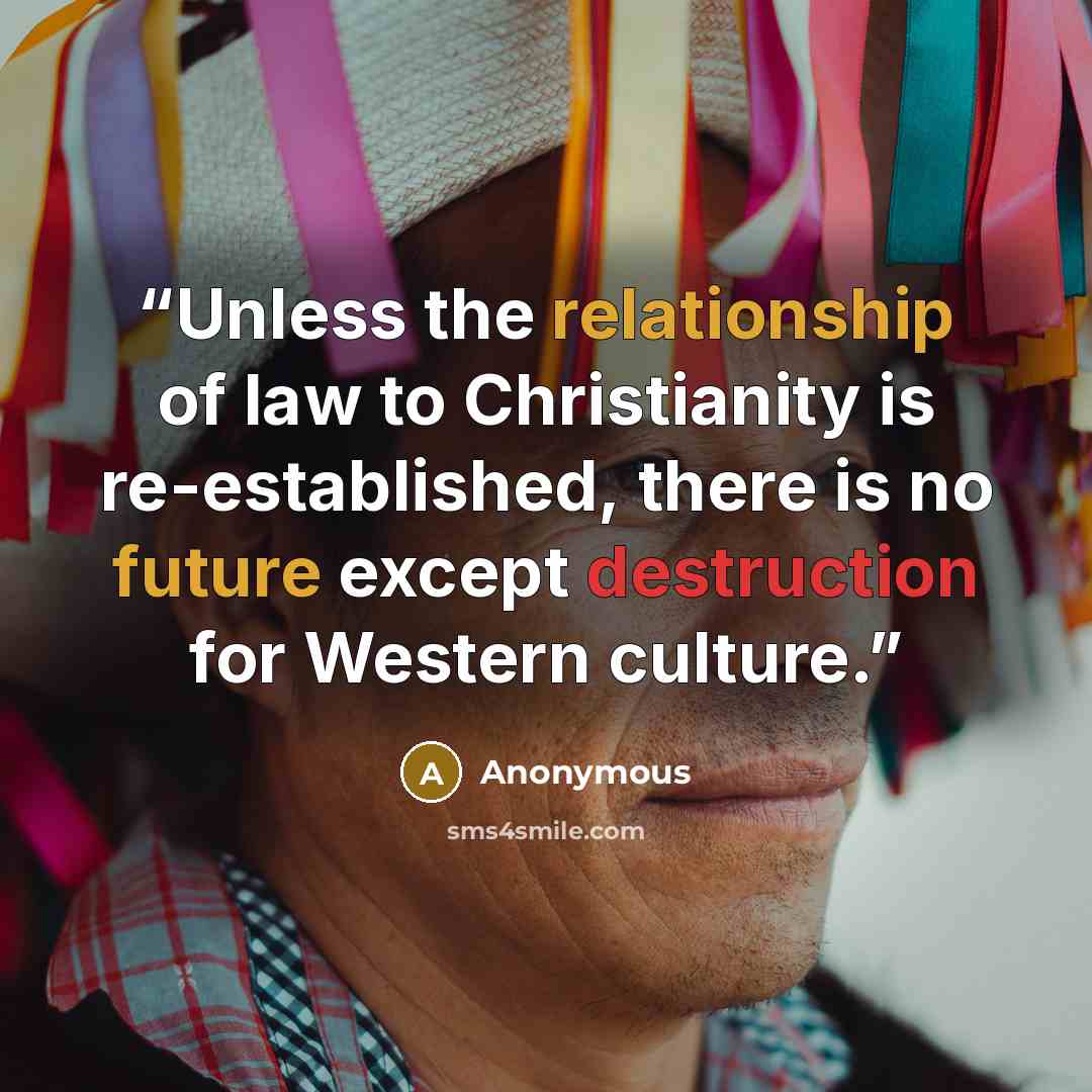 “Unless the relationship of law to Christianity is re-established, there is no future except destruction for Western culture.” quote by Anonymous