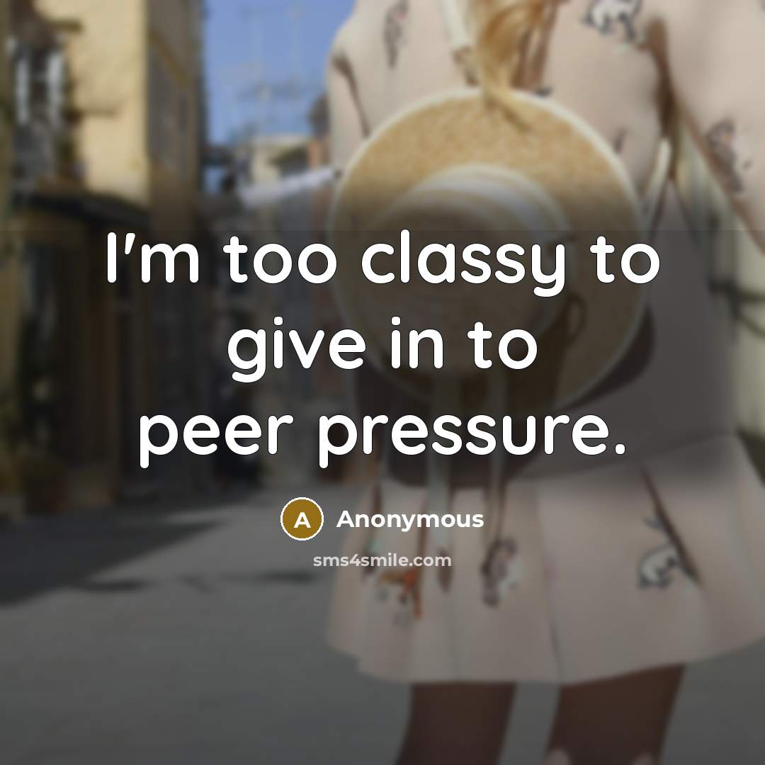 “I'm too classy to give in to peer pressure.” quote by Anonymous