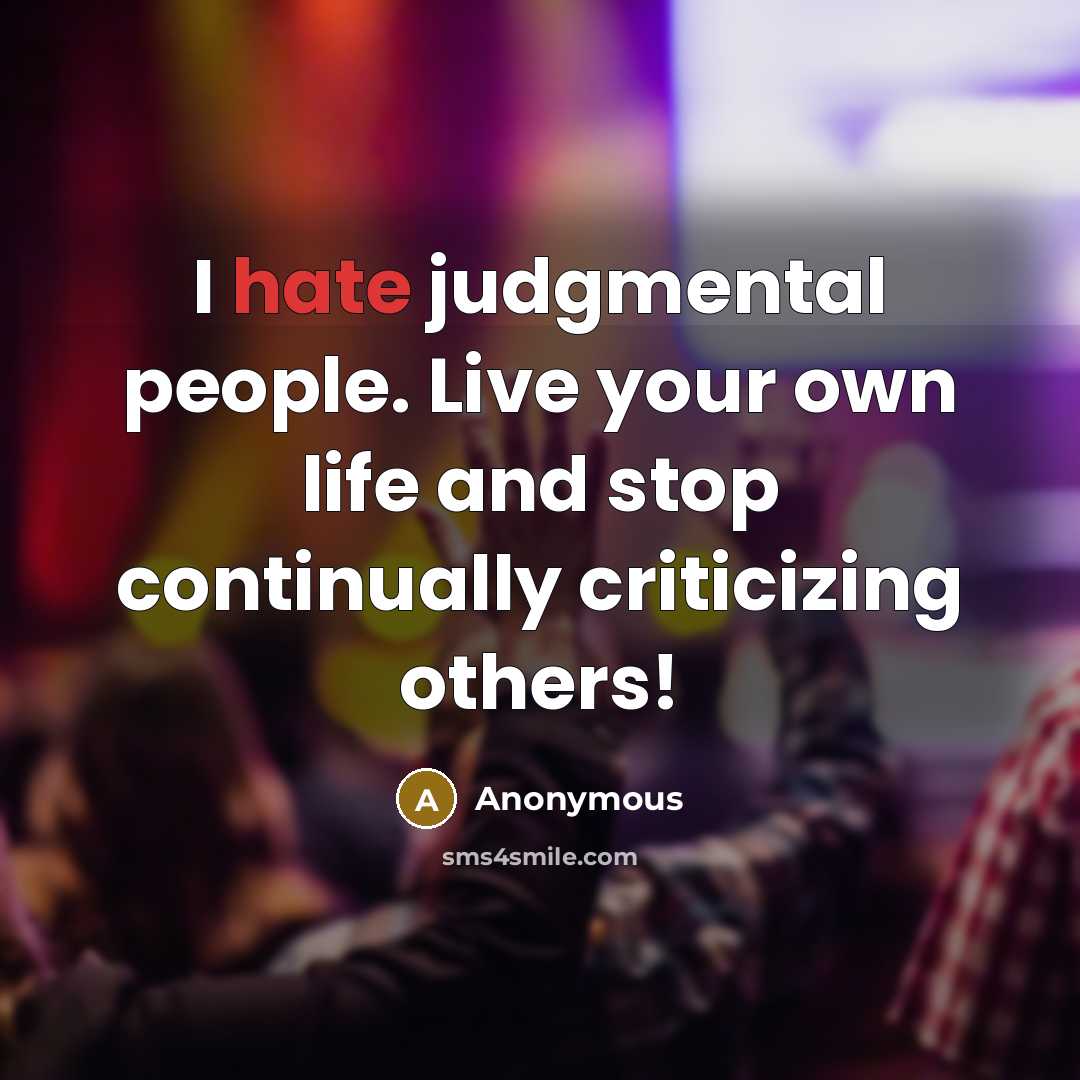 “I hate judgmental people. Live your own life and stop continually criticizing others!” quote by Anonymous