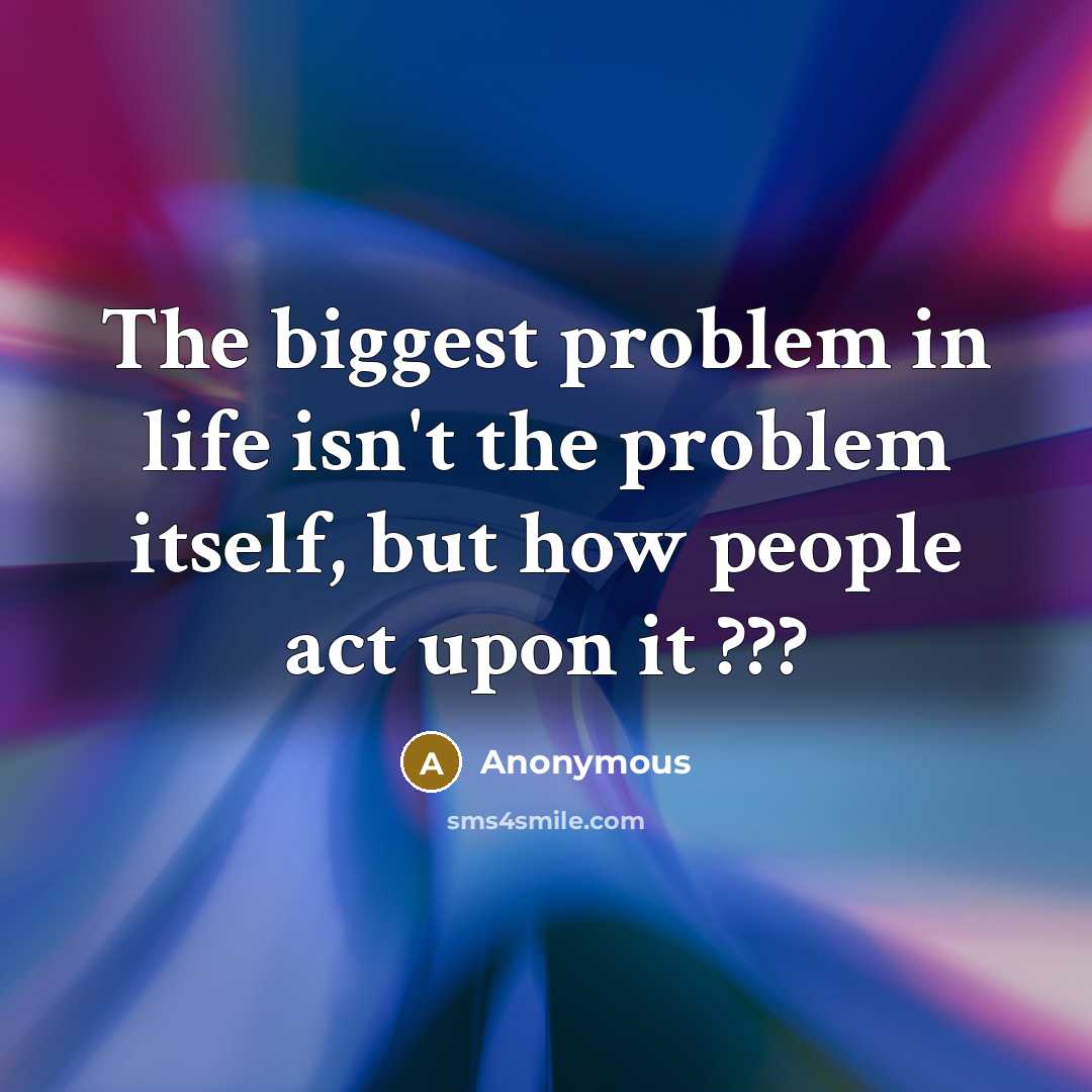 “The biggest problem in life isn't the problem itself, but…” quote by Anonymous