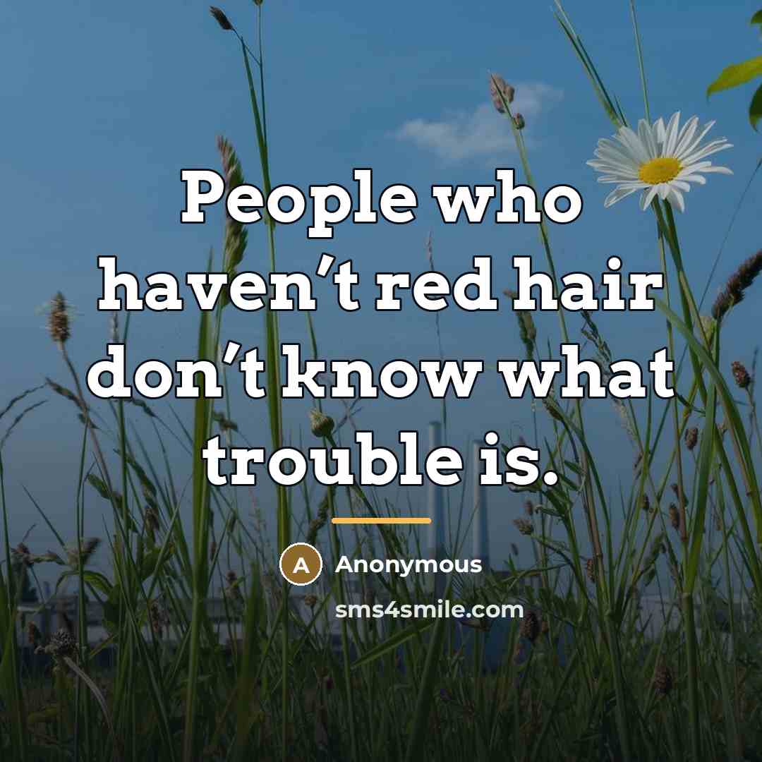 “People who haven’t red hair don’t know what trouble is.…” quote by Anonymous