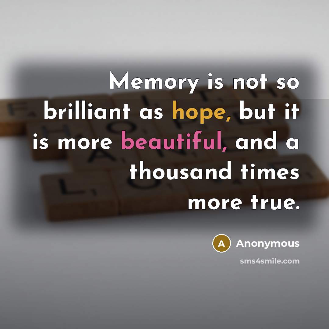 “Memory is not so brilliant as hope, but it is more beautiful, and a thousand times more true.” quote by Anonymous