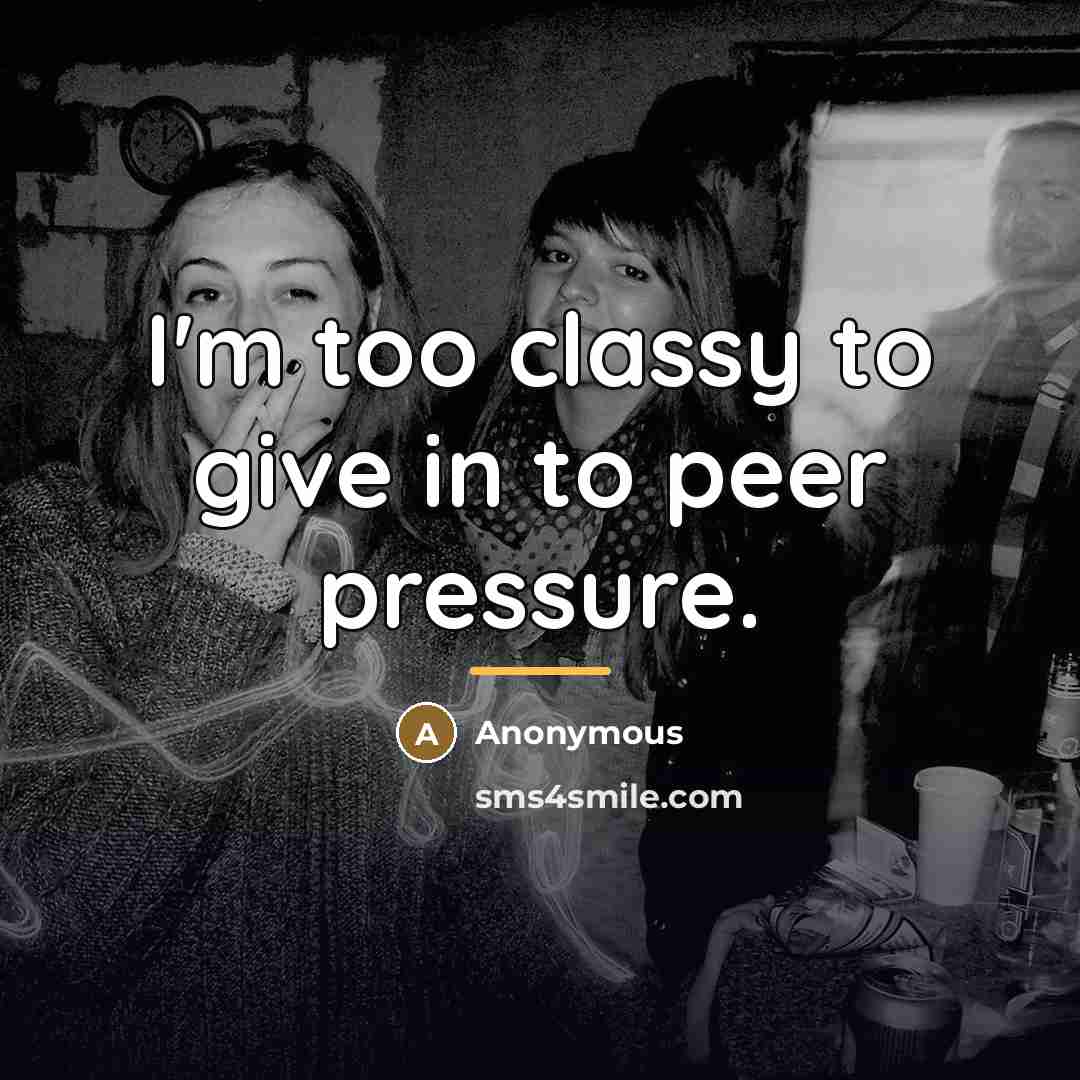 “I'm too classy to give in to peer pressure.…” quote by Anonymous