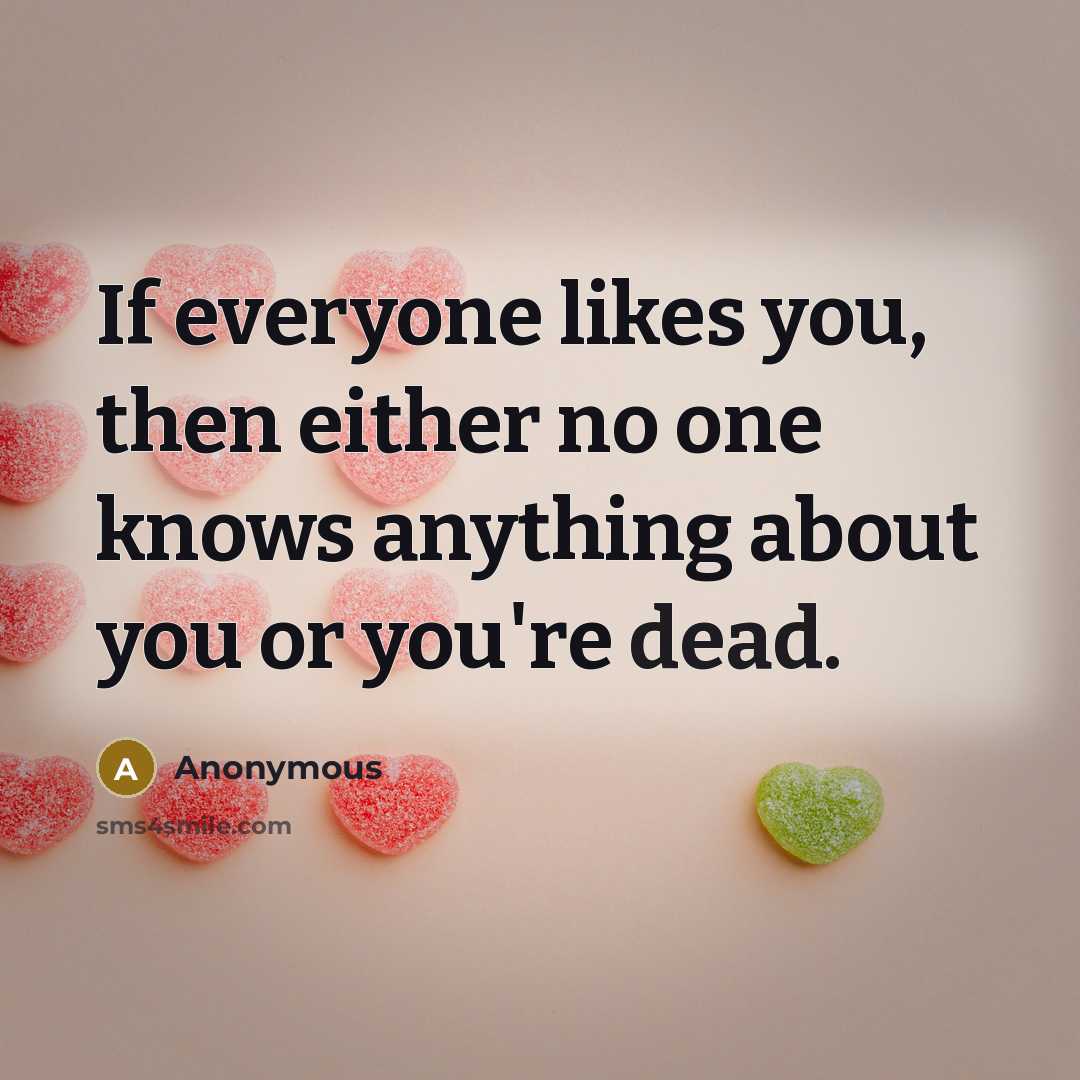 “If everyone likes you, then either no one knows anything…” quote by Anonymous