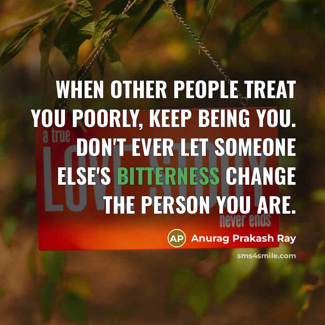 “When other people treat you poorly, keep being you. Don't…” quote by Anurag Prakash Ray