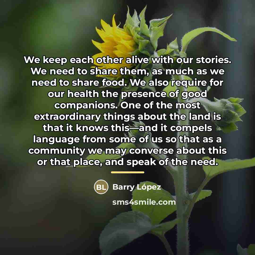 “We keep each other alive with our stories. We need…” quote by Barry Lopez