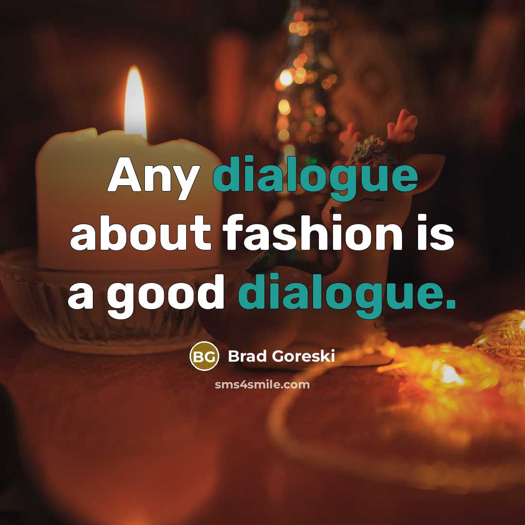“Any dialogue about fashion is a good dialogue.…” quote by Brad Goreski