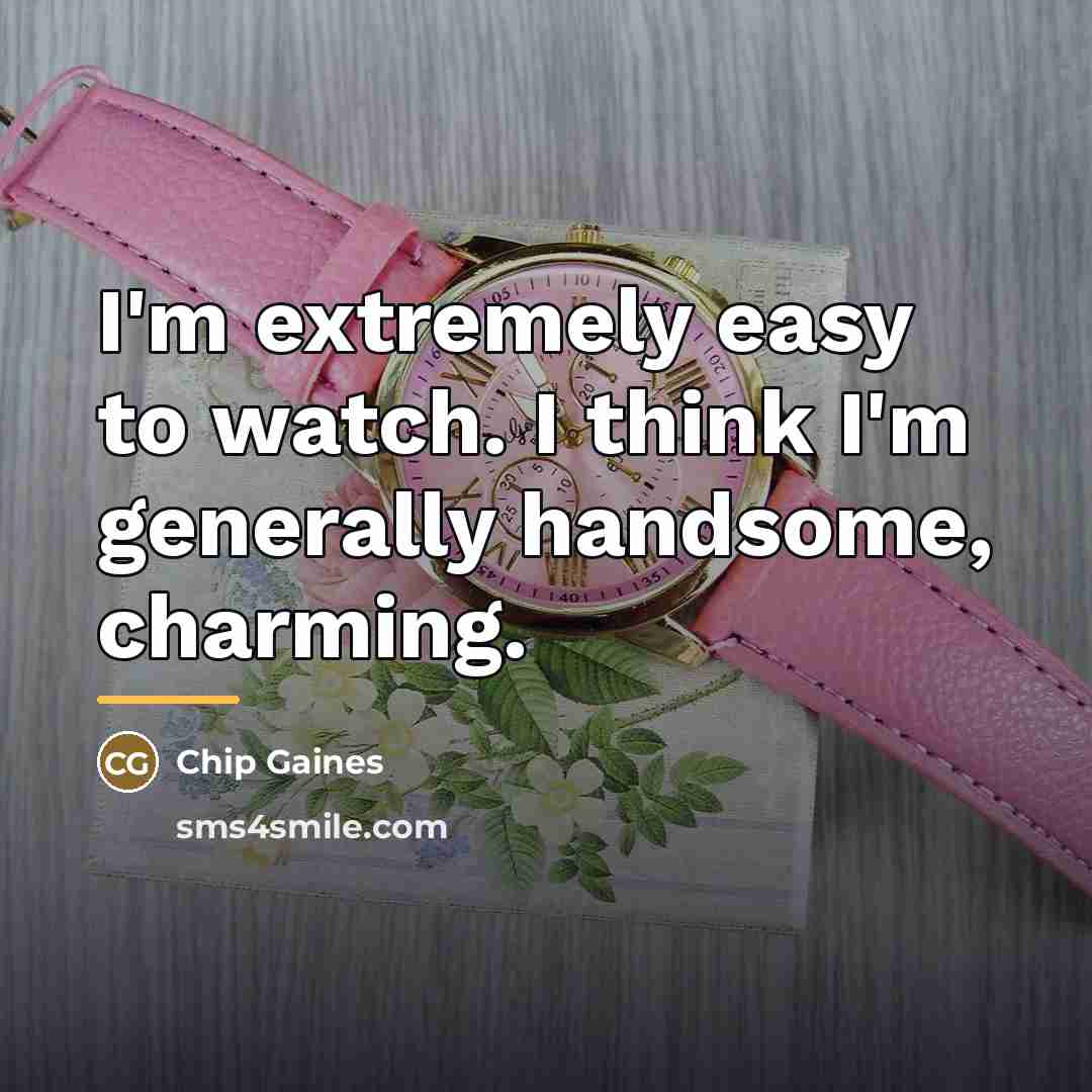 “I'm extremely easy to watch. I think I'm generally handsome,…” quote by Chip Gaines
