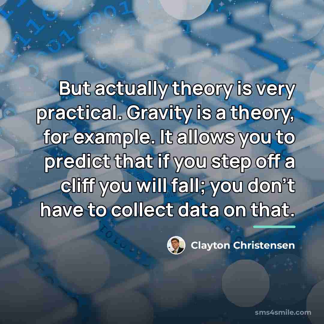 “But actually theory is very practical. Gravity is a theory,…” quote by Clayton Christensen