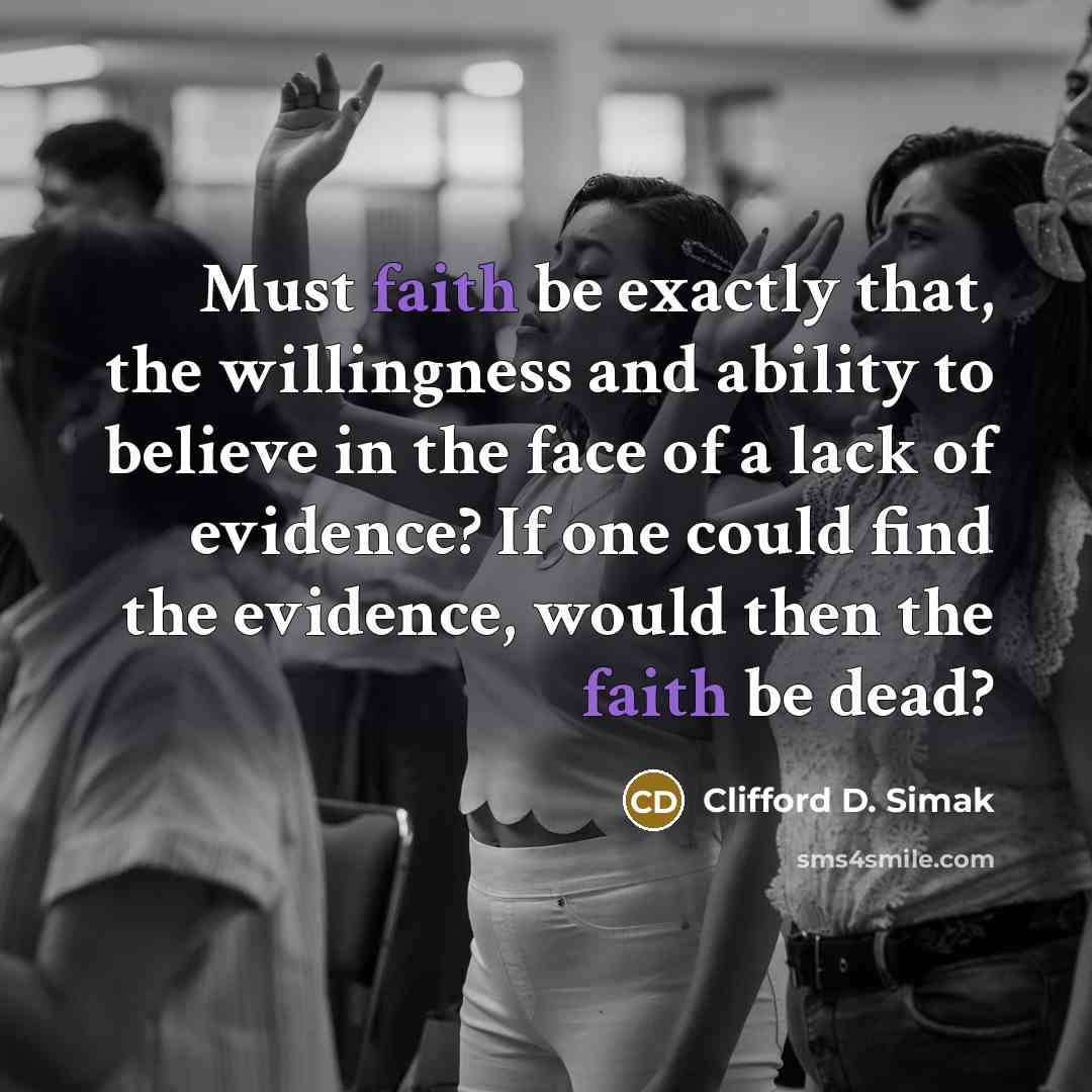 “Must faith be exactly that, the willingness and ability to…” quote by Clifford D. Simak