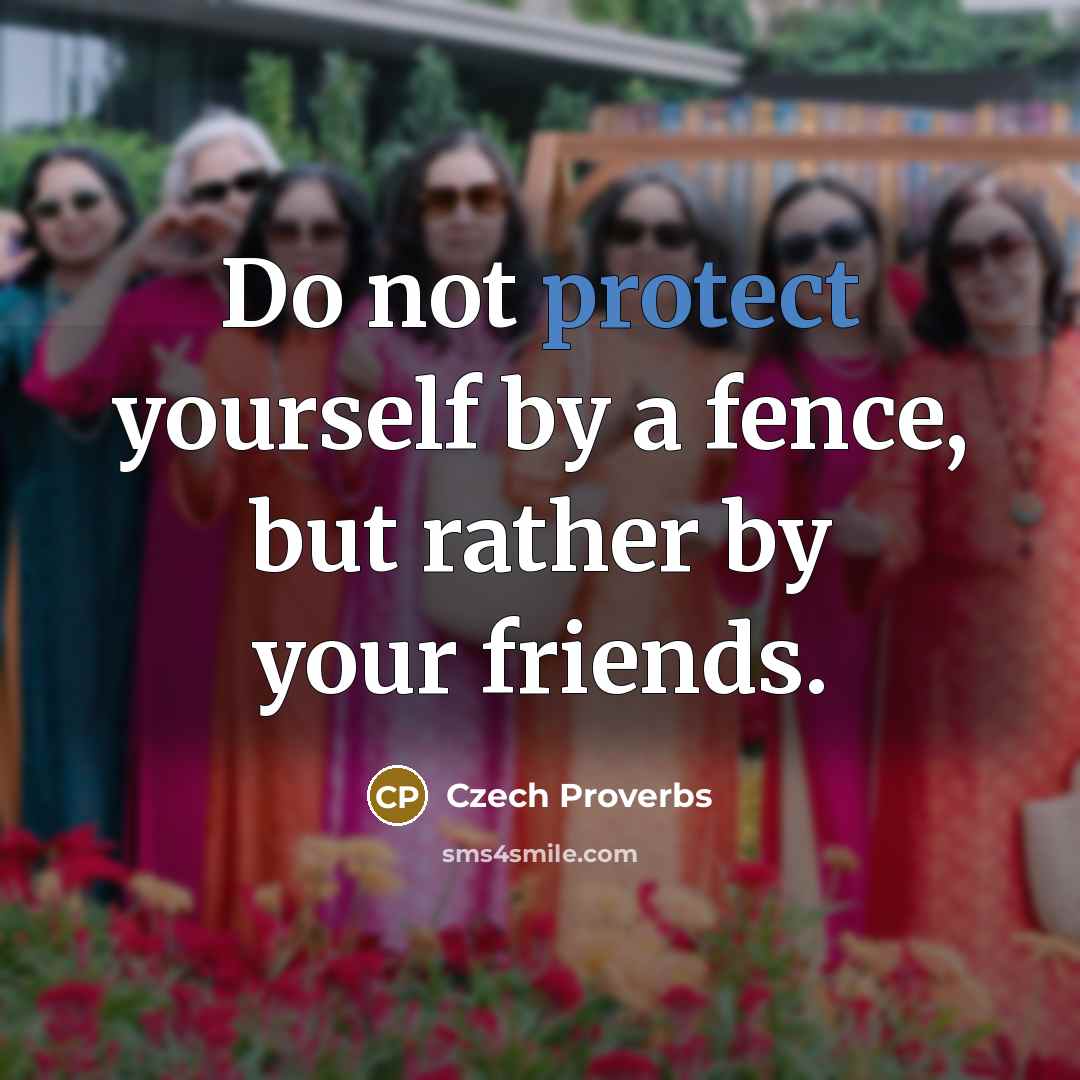 “Do not protect yourself by a fence, but rather by your friends.” quote by Czech Proverbs