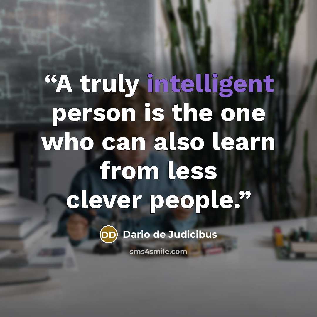 “A truly intelligent person is the one who can also learn from less clever people.” quote by Dario de Judicibus