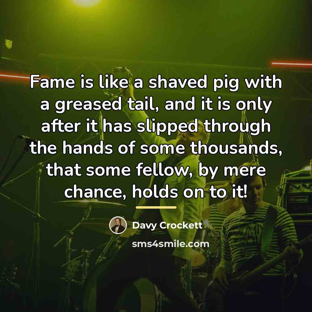 “Fame is like a shaved pig with a greased tail,…” quote by Davy Crockett