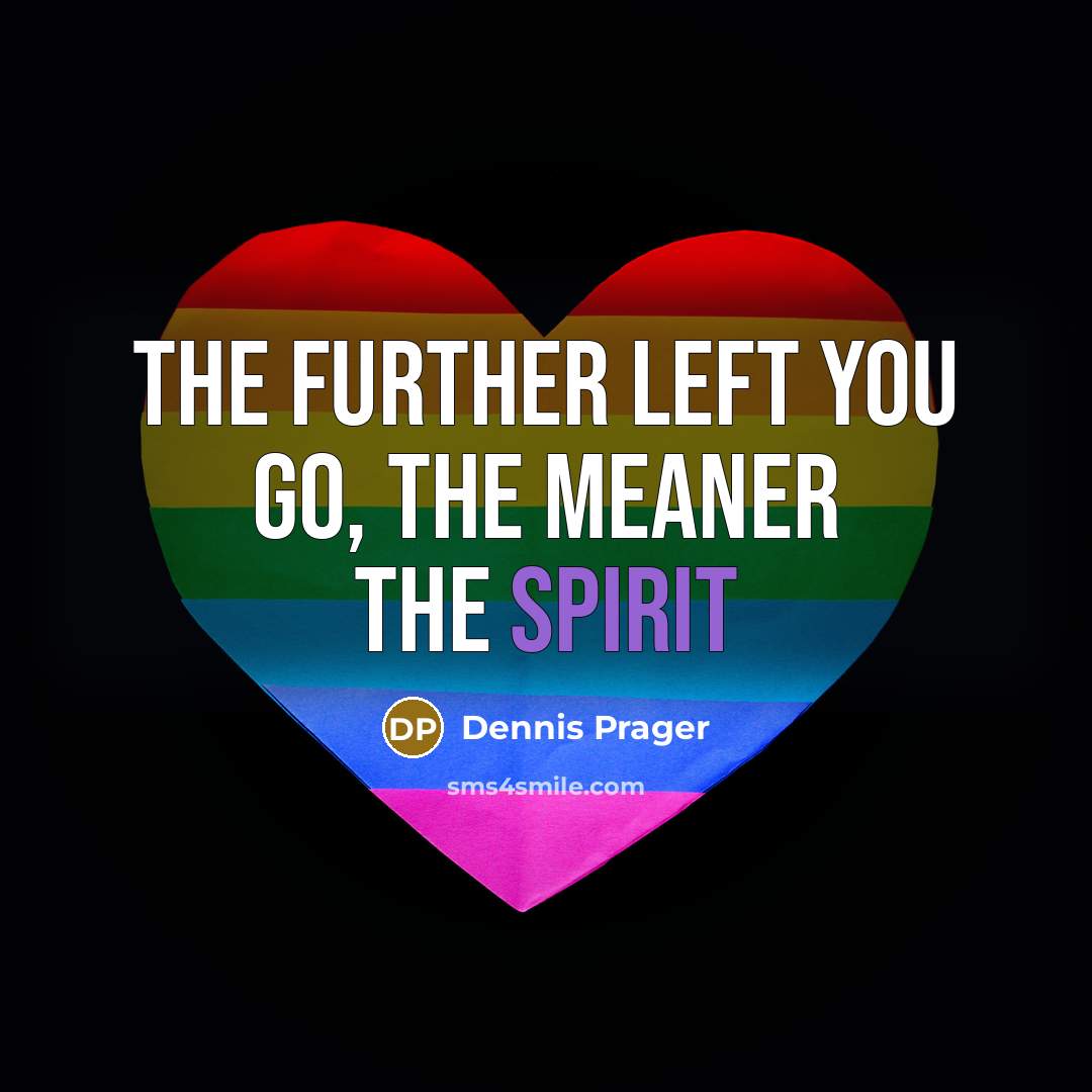 “The further left you go, the meaner the spirit…” quote by Dennis Prager