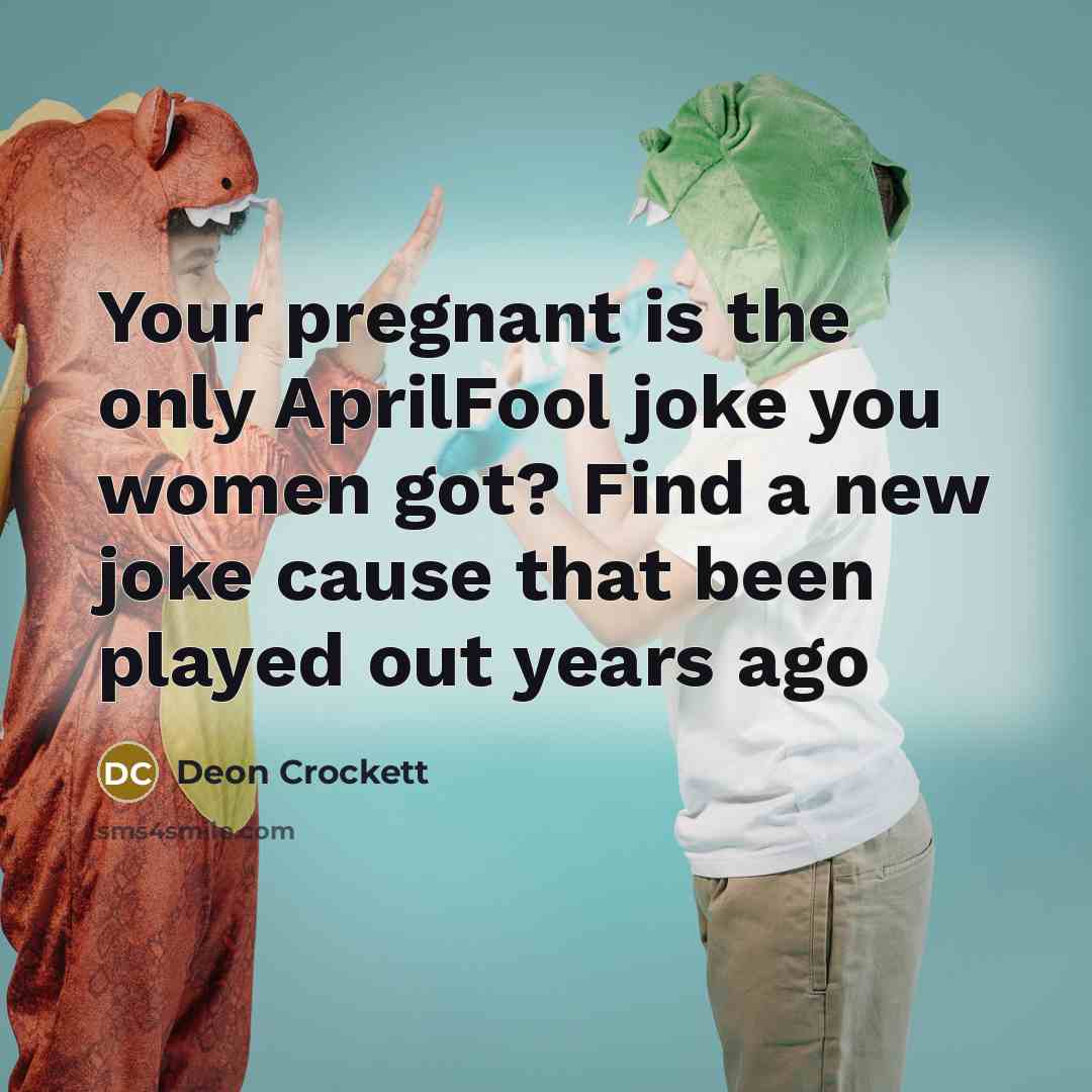 “Your pregnant is the only AprilFool joke you women got? Find a new joke cause that been played out years ago” quote by Deon Crockett