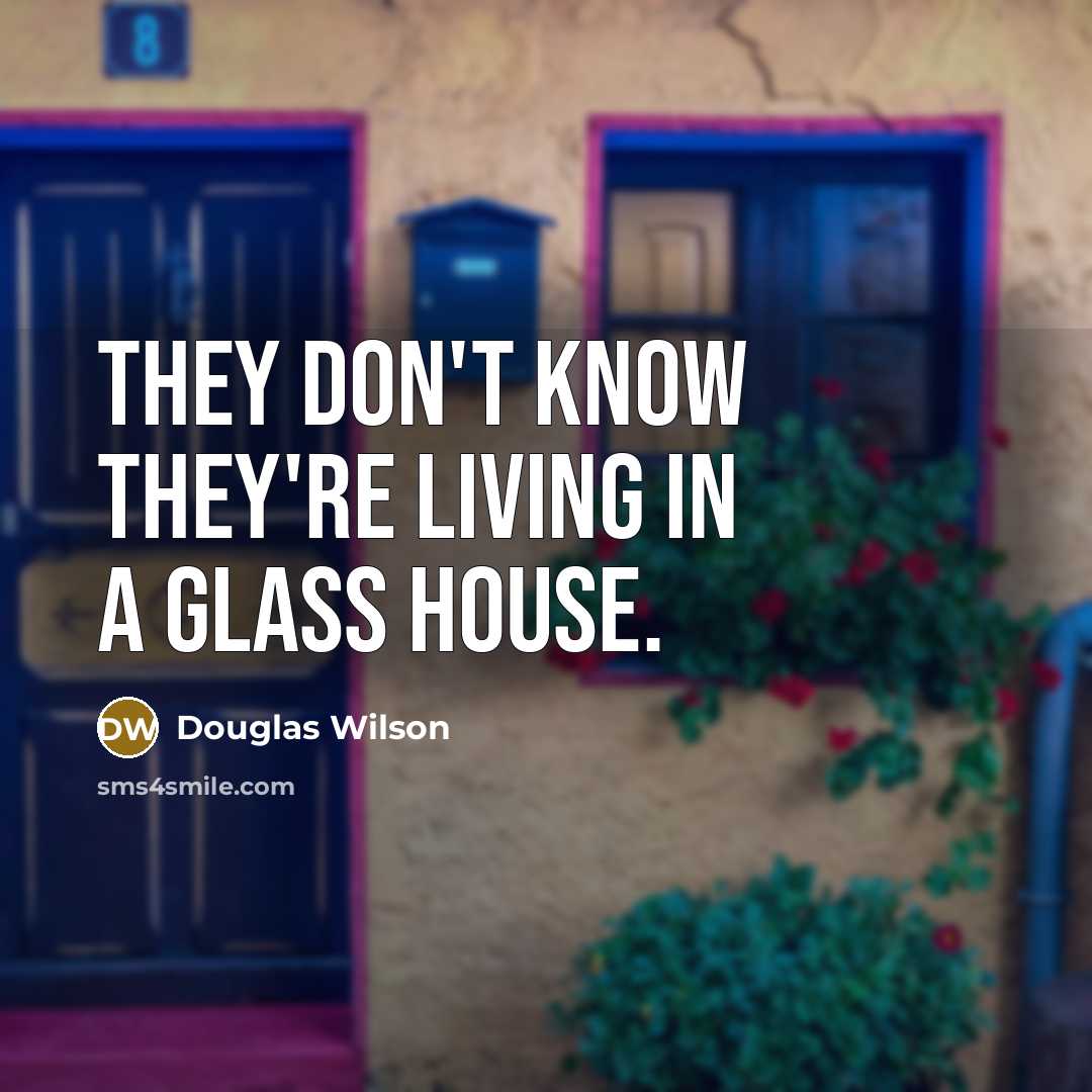 “They don't know they're living in a glass house.…” quote by Douglas Wilson