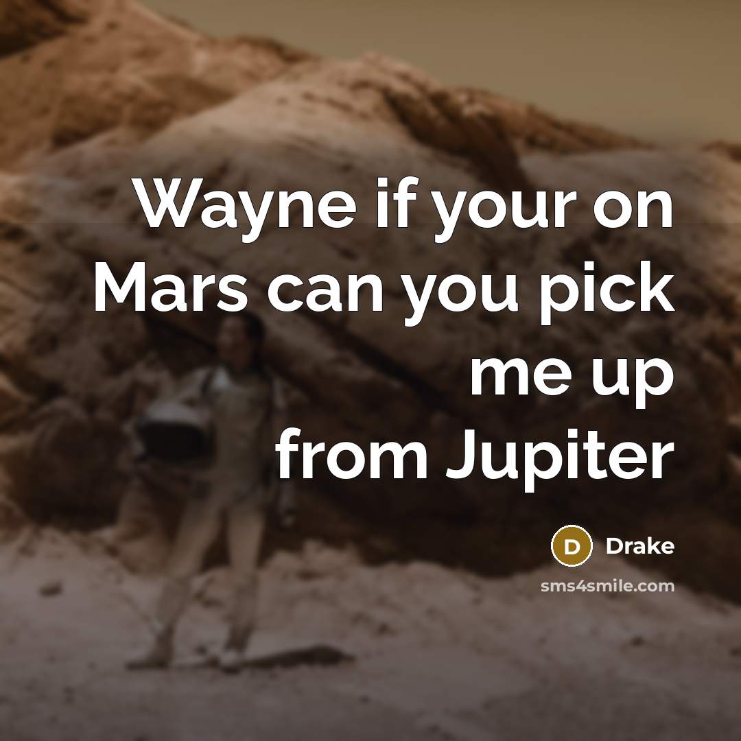 “Wayne if your on Mars can you pick me up from Jupiter” quote by Drake