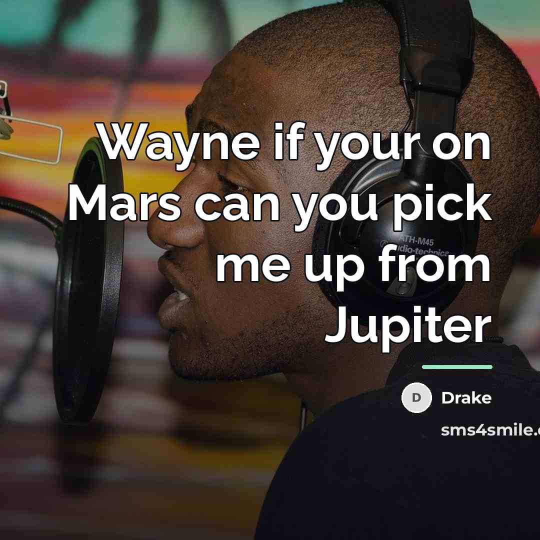 “Wayne if your on Mars can you pick me up…” quote by Drake