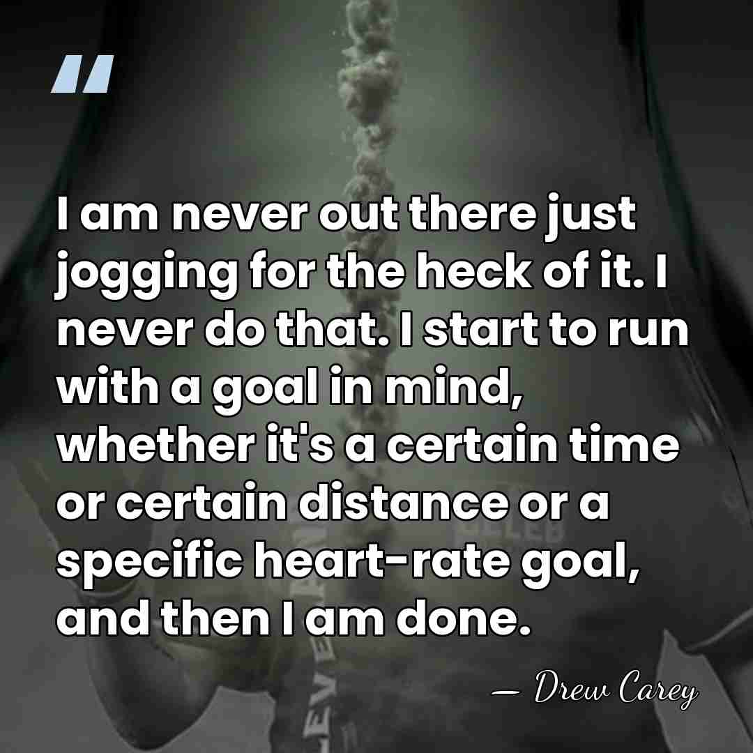 I am never out there just jogging for the heck of it.&hellip; - Drew Carey