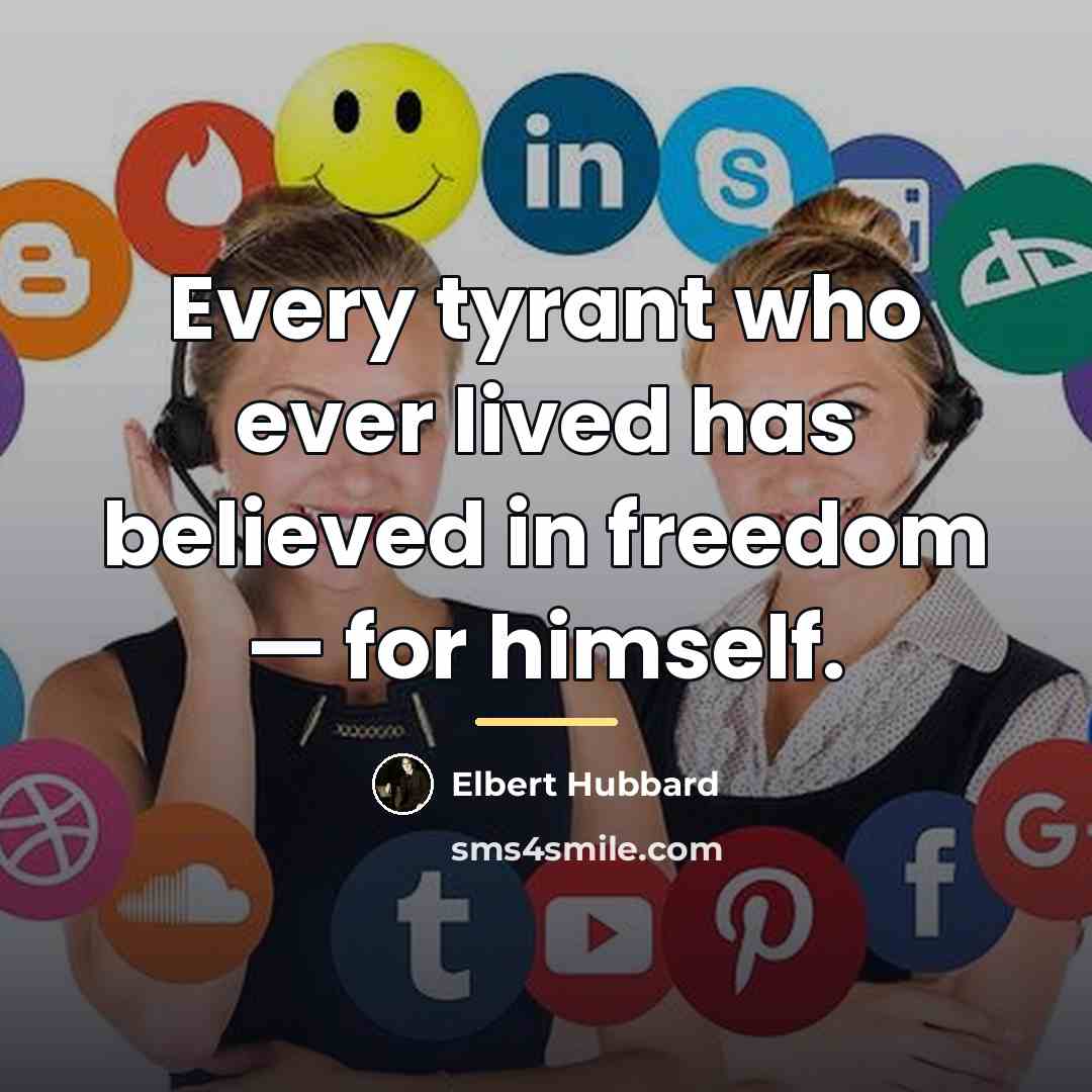 “Every tyrant who ever lived has believed in freedom —…” quote by Elbert Hubbard
