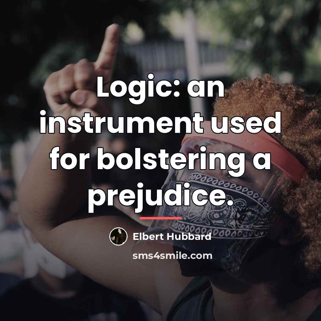 “Logic: an instrument used for bolstering a prejudice.…” quote by Elbert Hubbard