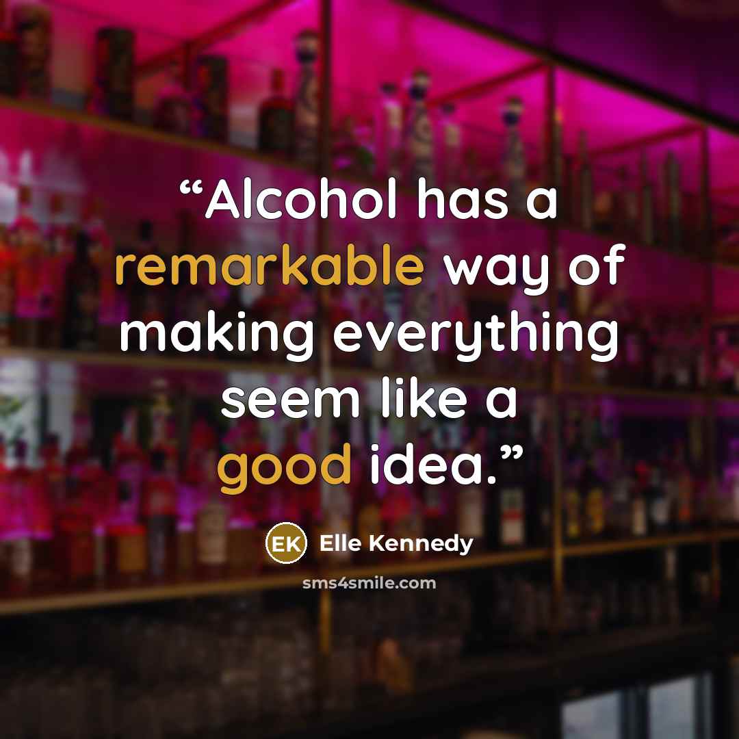 “Alcohol has a remarkable way of making everything seem like a good idea.” quote by Elle Kennedy