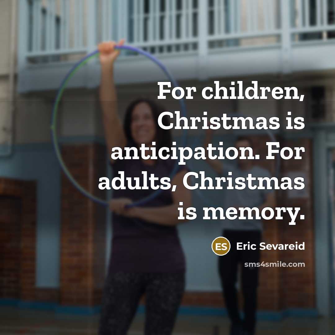 “For children, Christmas is anticipation. For adults, Christmas is memory.…” quote by Eric Sevareid