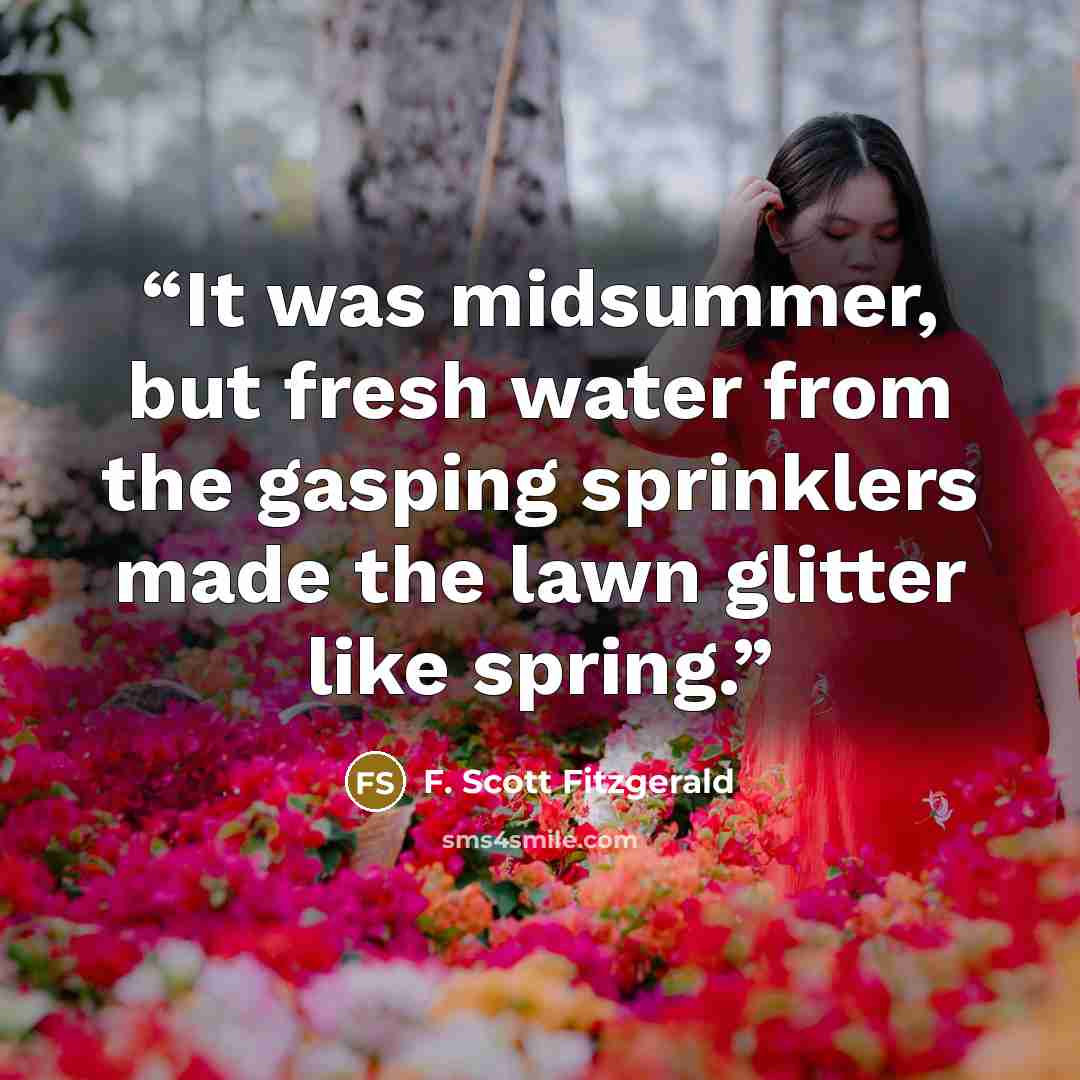 “It was midsummer, but fresh water from the gasping sprinklers made the lawn glitter like spring.” quote by F. Scott Fitzgerald