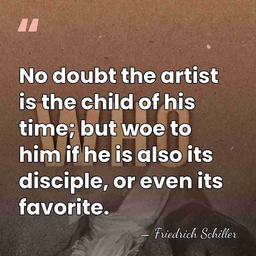No doubt the artist is the child of his time; but woe&hellip; - Friedrich Schiller