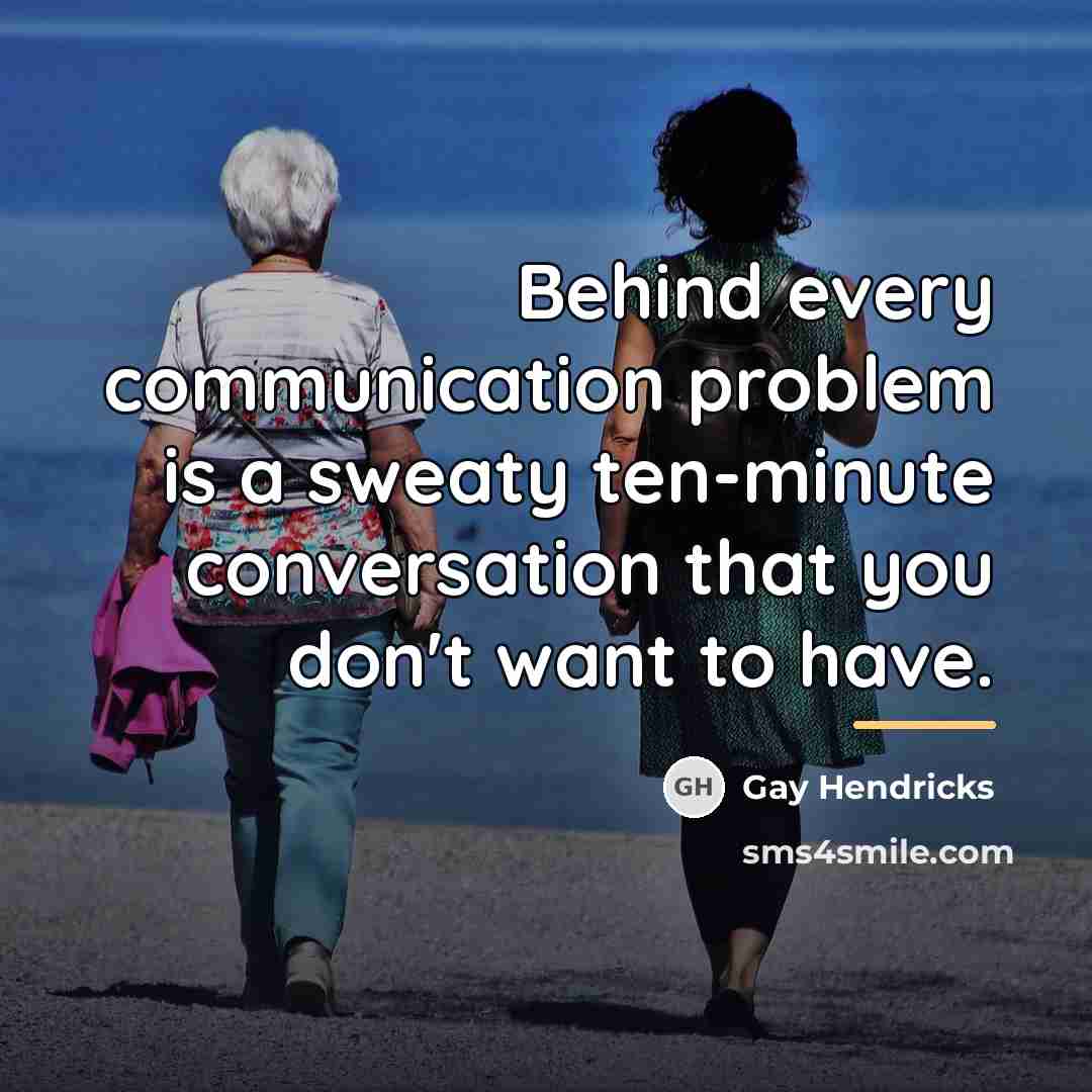 “Behind every communication problem is a sweaty ten-minute conversation that…” quote by Gay Hendricks