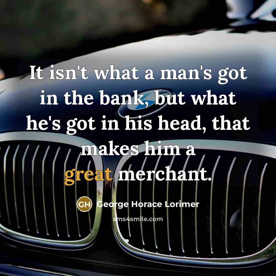 “It isn't what a man's got in the bank, but…” quote by George Horace Lorimer