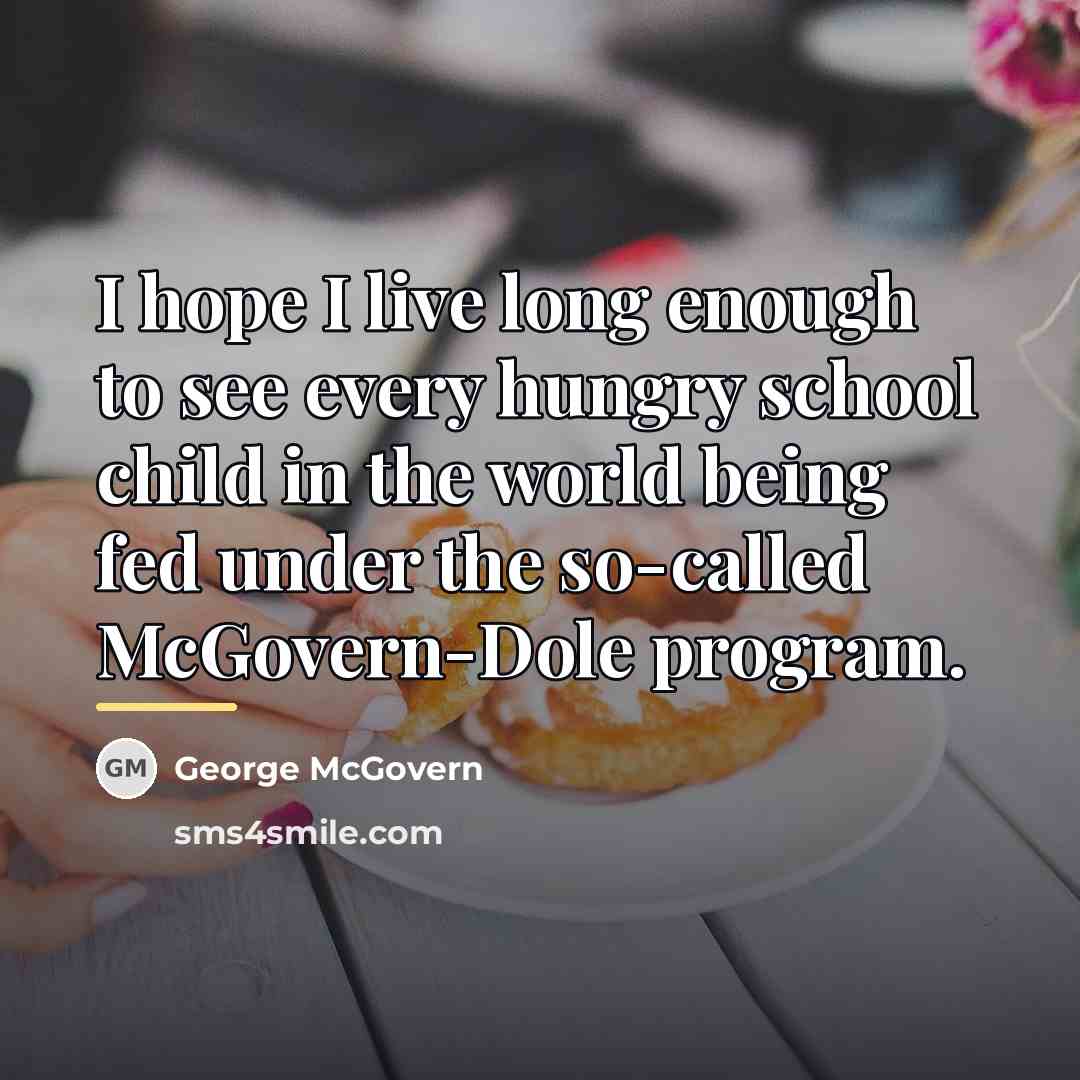 “I hope I live long enough to see every hungry…” quote by George McGovern
