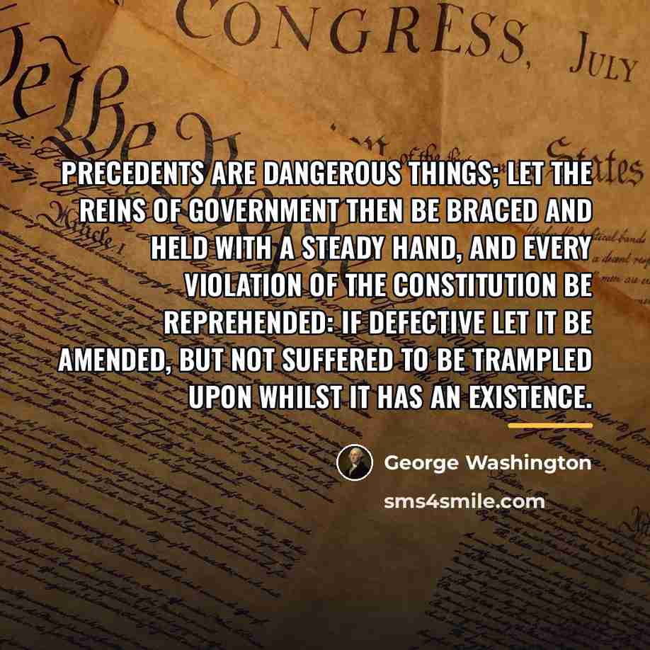 “Precedents are dangerous things; let the reins of government then…” quote by George Washington