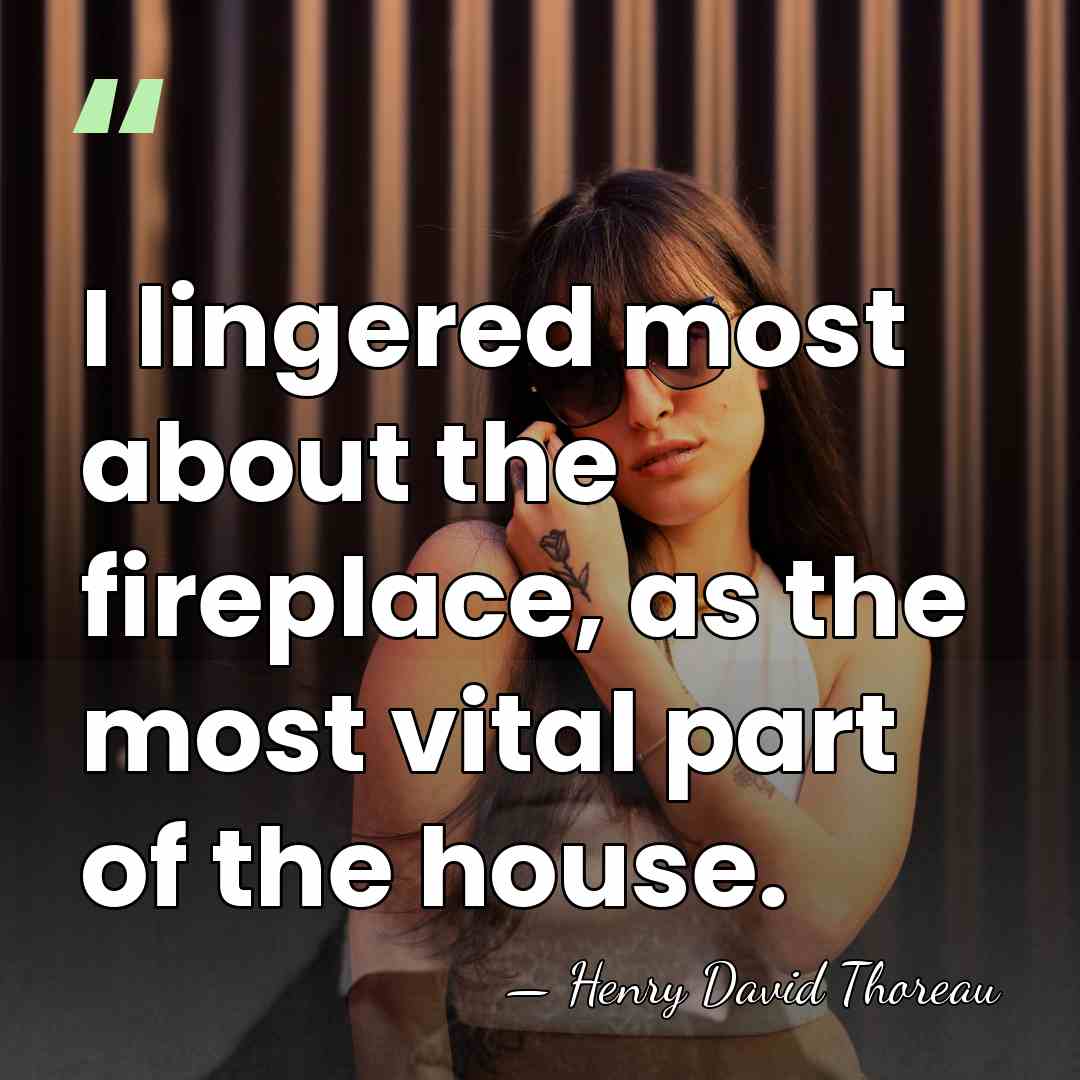 I lingered most about the fireplace, as the most vital part of&hellip; - Henry David Thoreau