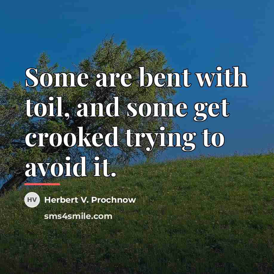 “Some are bent with toil, and some get crooked trying…” quote by Herbert V. Prochnow