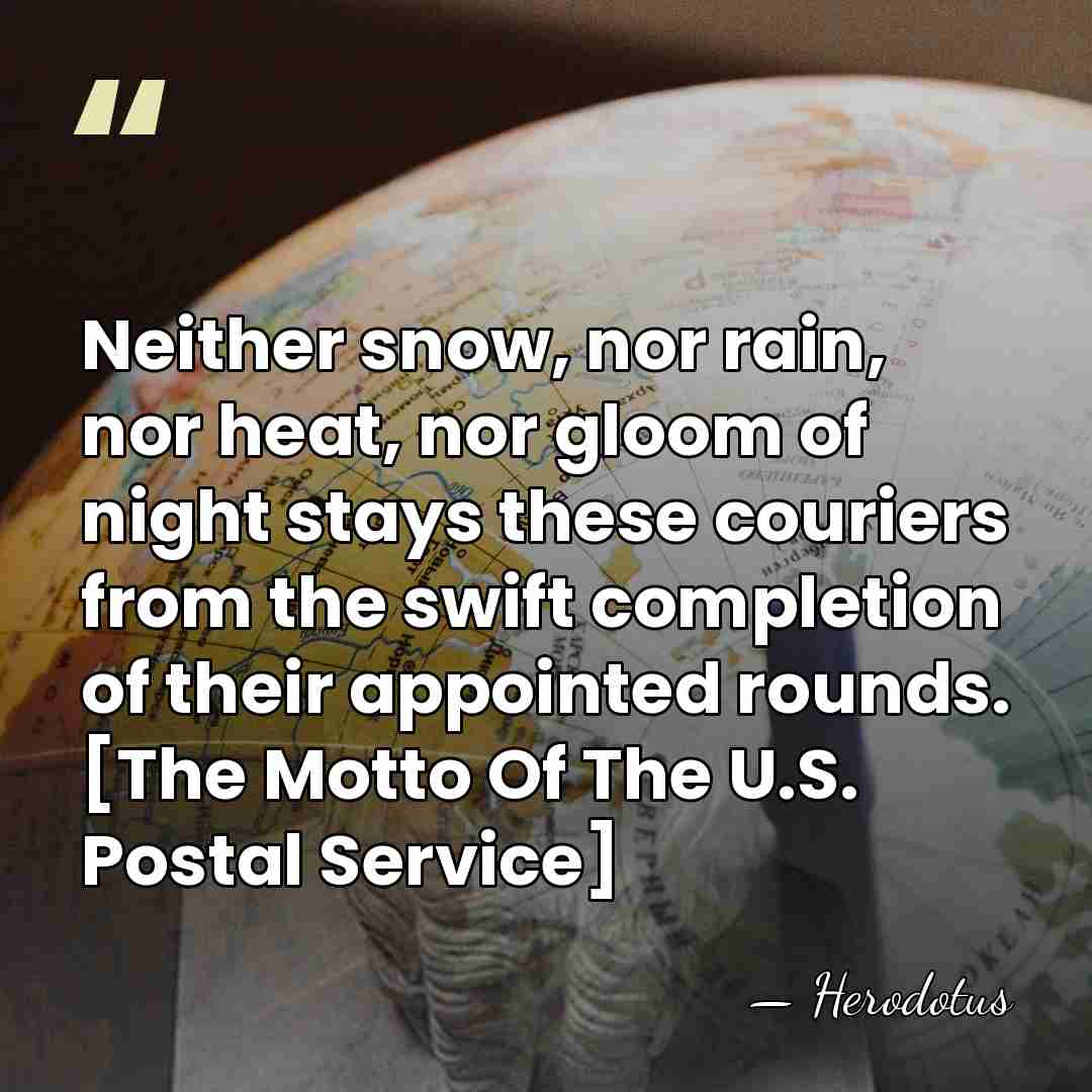Neither snow, nor rain, nor heat, nor gloom of night stays these&hellip; - Herodotus