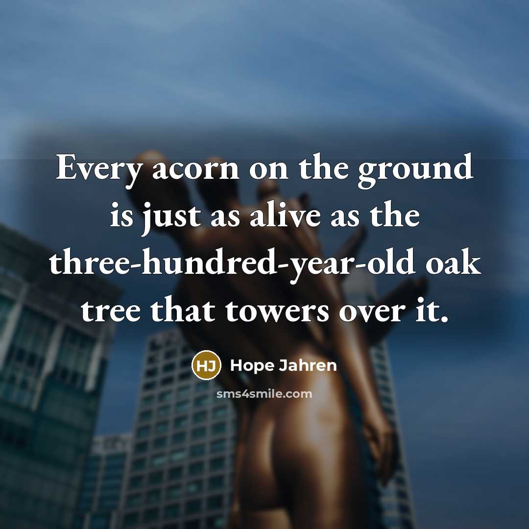 “Every acorn on the ground is just as alive as…” quote by Hope Jahren