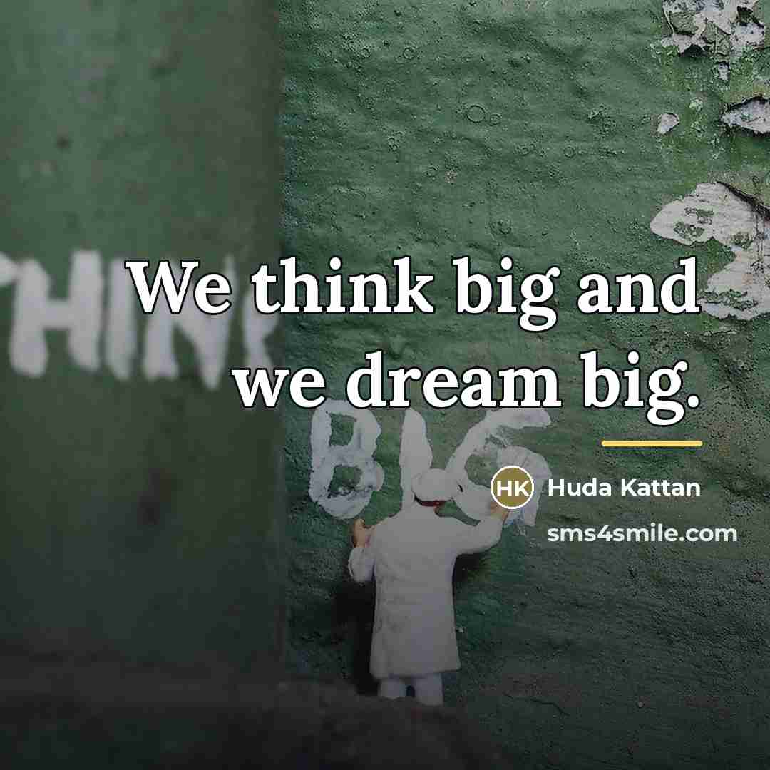 “We think big and we dream big.…” quote by Huda Kattan