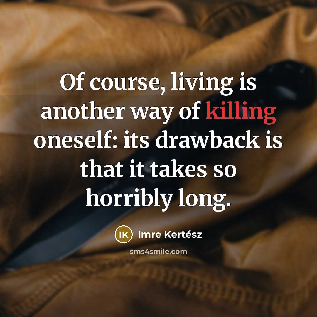 “Of course, living is another way of killing oneself: its…” quote by Imre Kertész