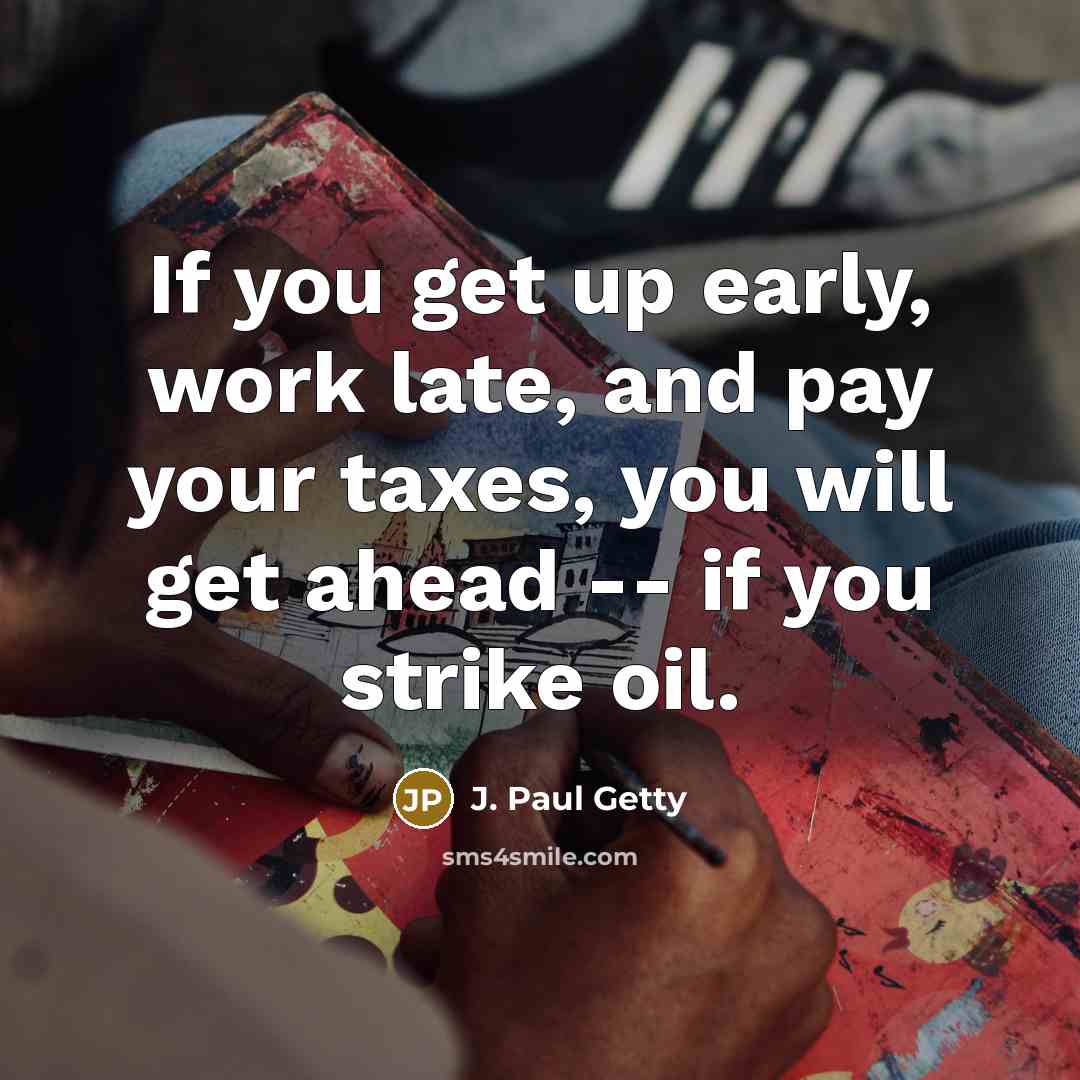 “If you get up early, work late, and pay your…” quote by J. Paul Getty
