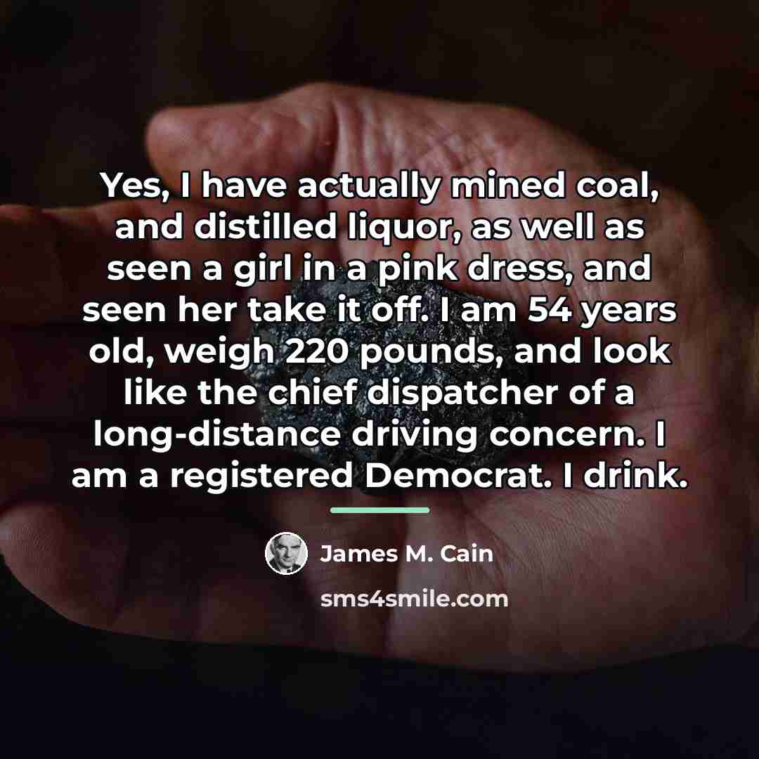 “Yes, I have actually mined coal, and distilled liquor, as…” quote by James M. Cain