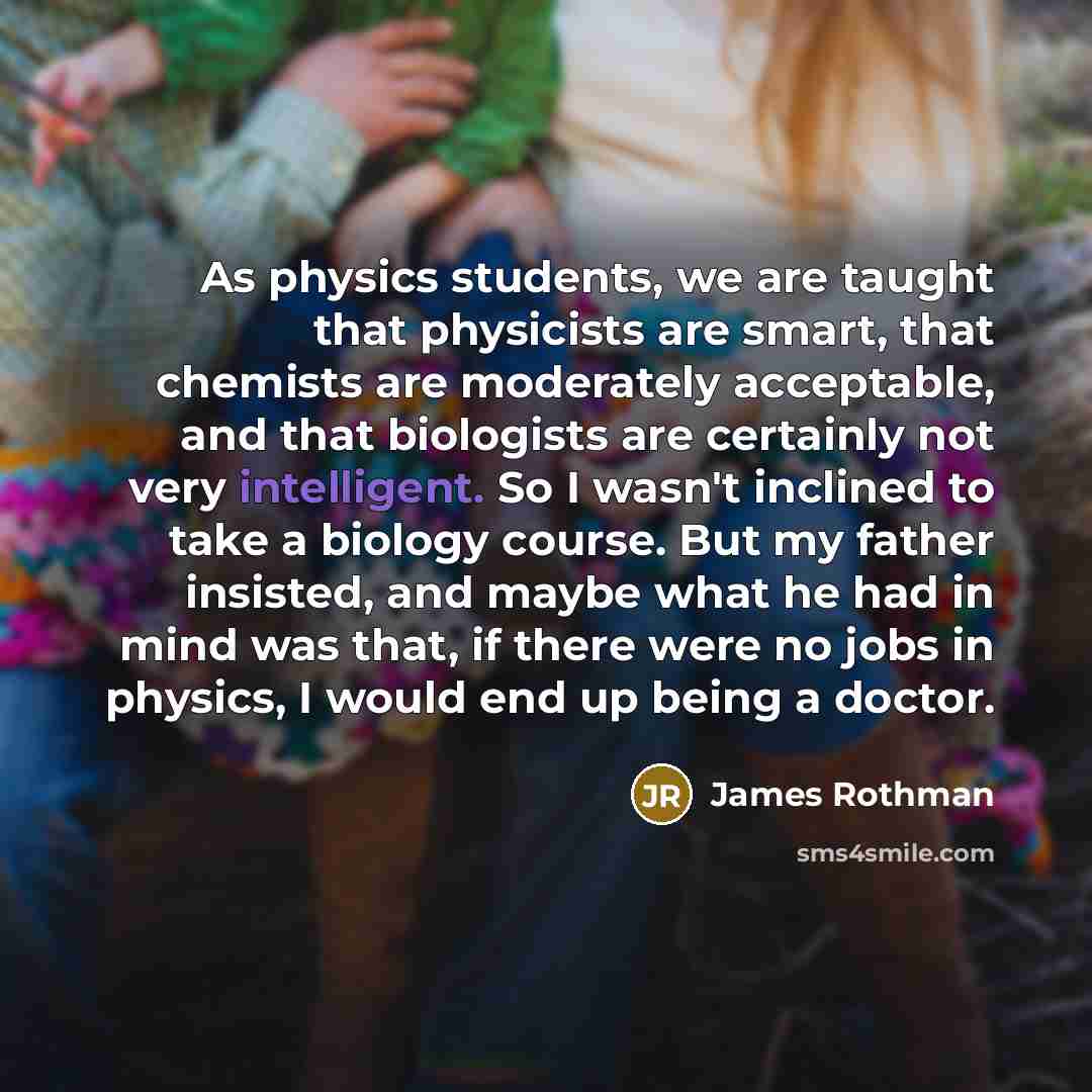 “As physics students, we are taught that physicists are smart,…” quote by James Rothman
