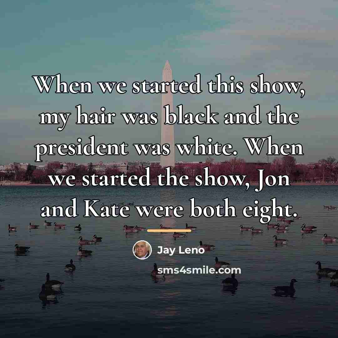 “When we started this show, my hair was black and…” quote by Jay Leno
