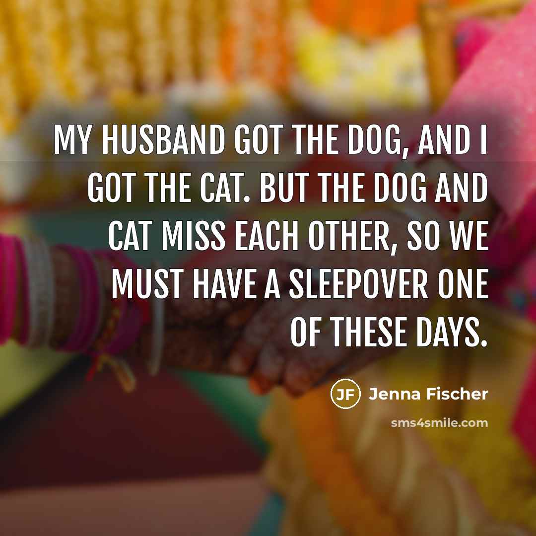 “My husband got the dog, and I got the cat. But the dog and cat miss each other, so we must have a sleepover one of these days.” quote by Jenna Fischer