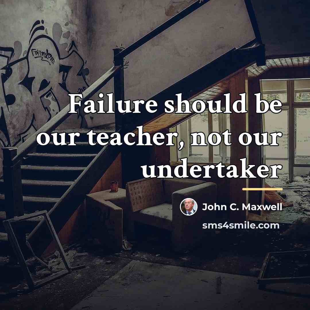 “Failure should be our teacher, not our undertaker…” quote by John C. Maxwell