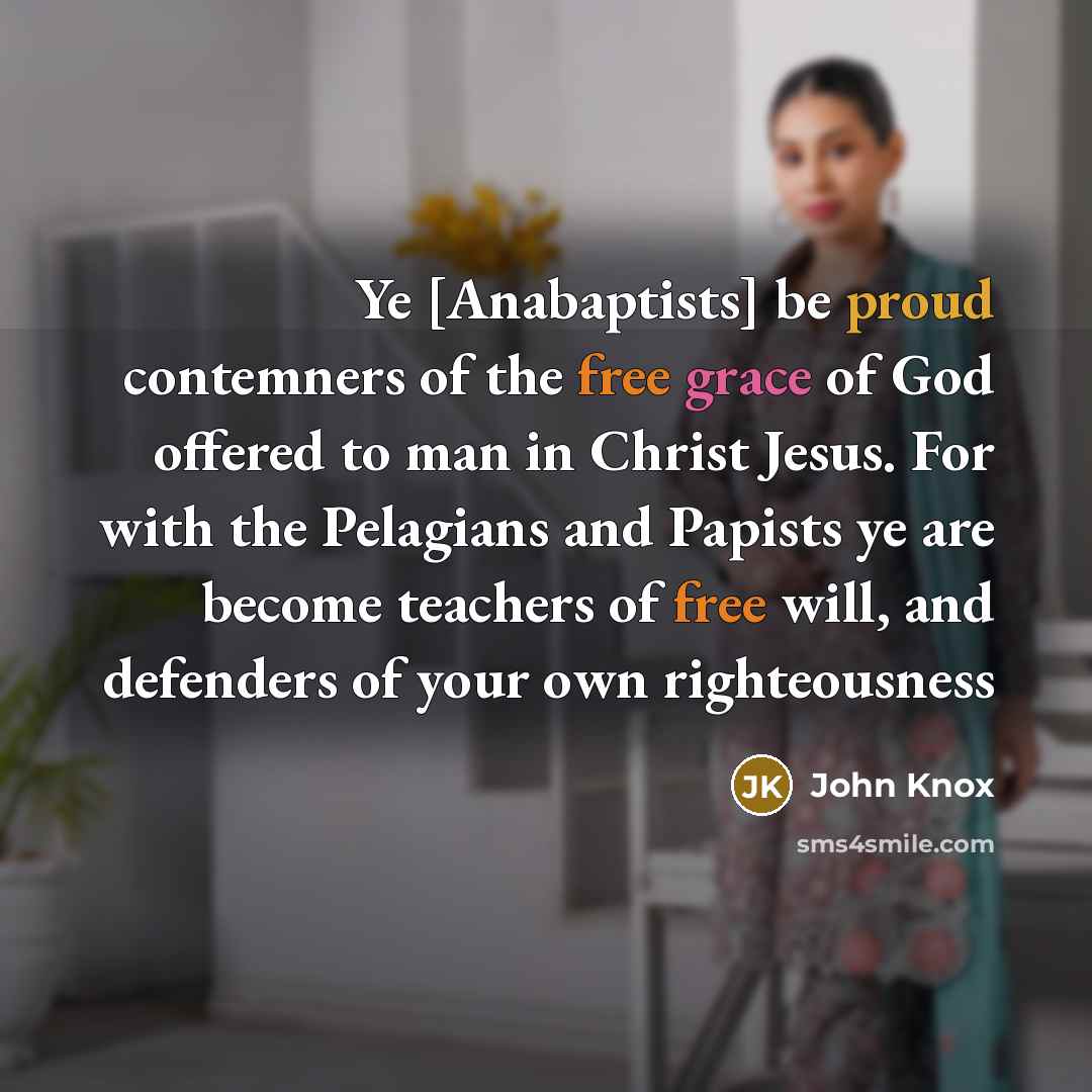 “Ye [Anabaptists] be proud contemners of the free grace of…” quote by John Knox