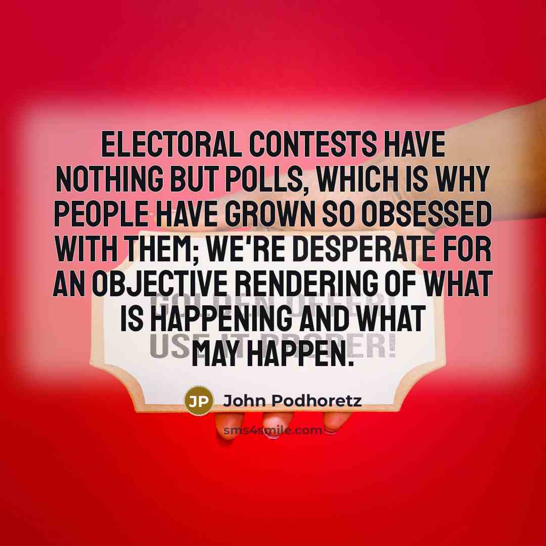“Electoral contests have nothing but polls, which is why people…” quote by John Podhoretz
